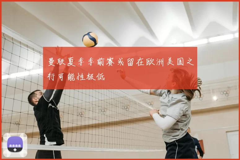 曼联夏季季前赛或留在欧洲美国之行可能性极低