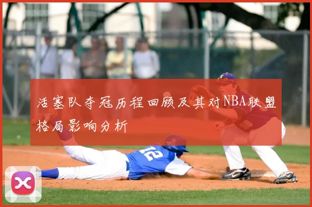 活塞队夺冠历程回顾及其对NBA联盟格局影响分析