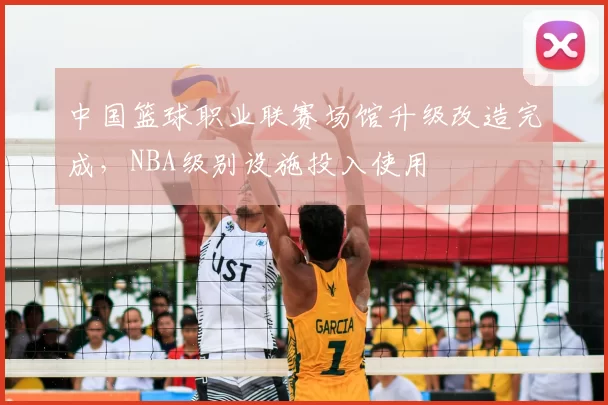 中国篮球职业联赛场馆升级改造完成，NBA级别设施投入使用