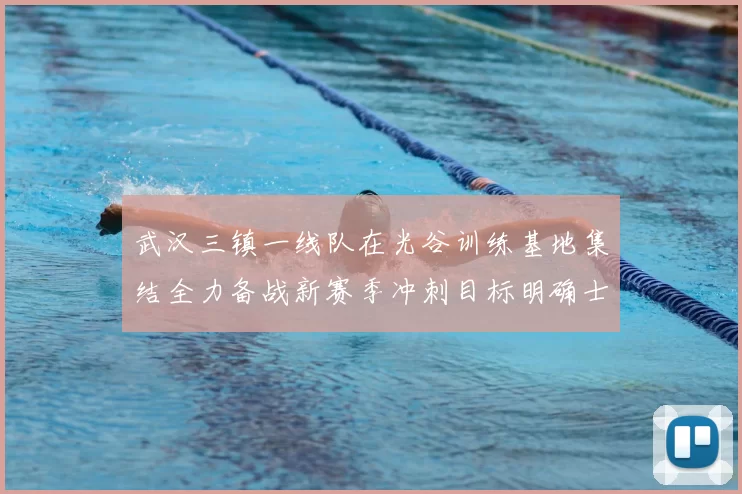 武汉三镇一线队在光谷训练基地集结全力备战新赛季冲刺目标明确士气高涨