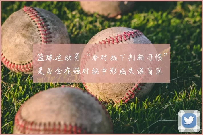 篮球运动员“非对抗下判断习惯”是否会在强对抗中形成失误盲区