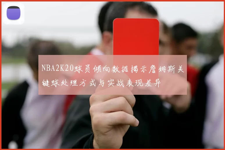 NBA2K20球员倾向数据揭示詹姆斯关键球处理方式与实战表现差异