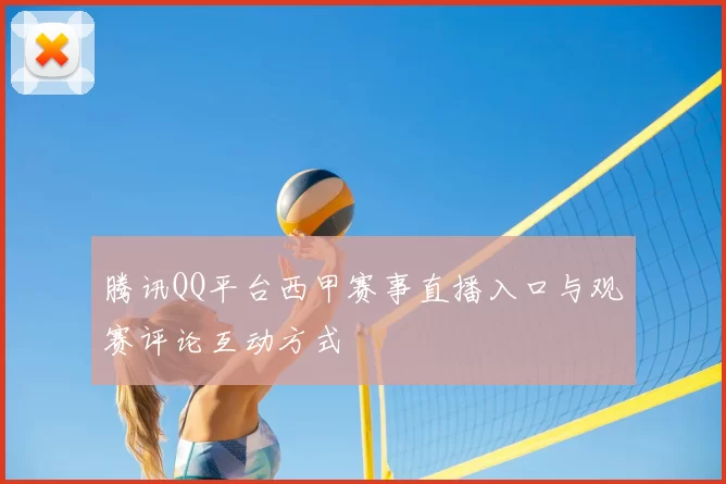 腾讯QQ平台西甲赛事直播入口与观赛评论互动方式