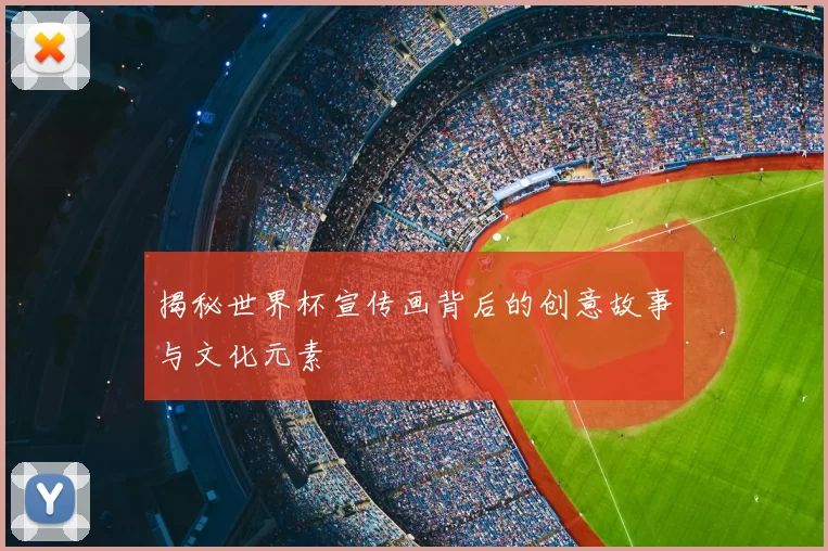 揭秘世界杯宣传画背后的创意故事与文化元素