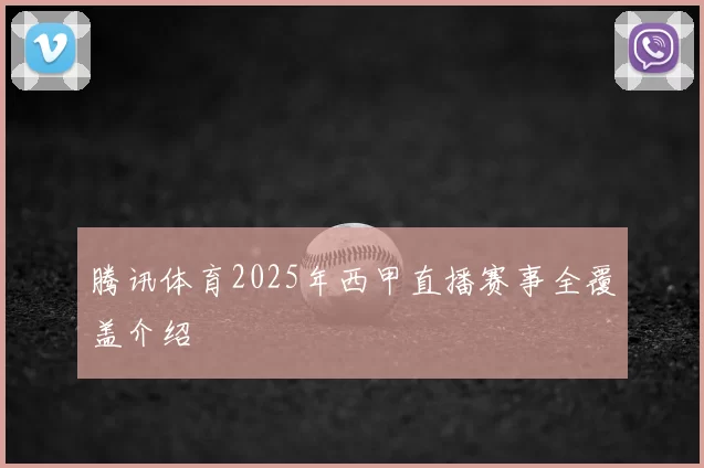 腾讯体育2025年西甲直播赛事全覆盖介绍