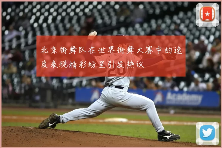 北京街舞队在世界街舞大赛中的速度表现精彩纷呈引发热议