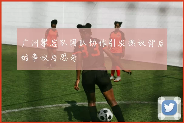 广州攀岩队团队协作引发热议背后的争议与思考