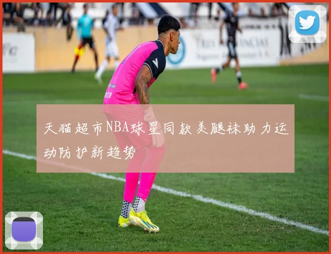 天猫超市NBA球星同款美腿袜助力运动防护新趋势