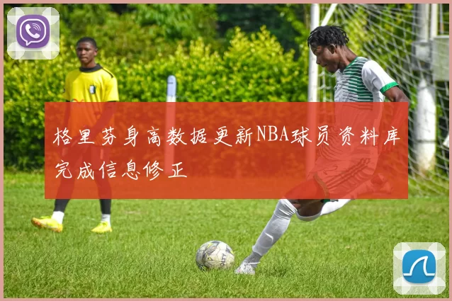 格里芬身高数据更新NBA球员资料库完成信息修正