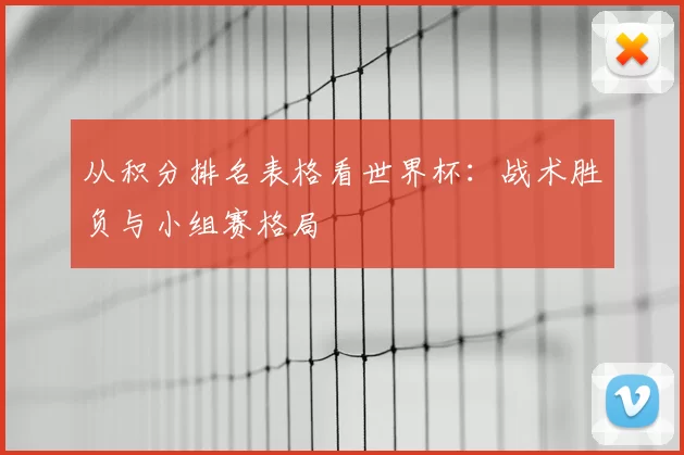 从积分排名表格看世界杯:战术胜负与小组赛格局