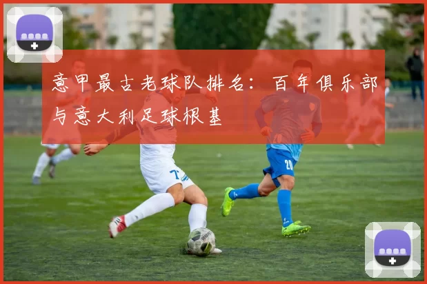 意甲最古老球队排名：百年俱乐部与意大利足球根基