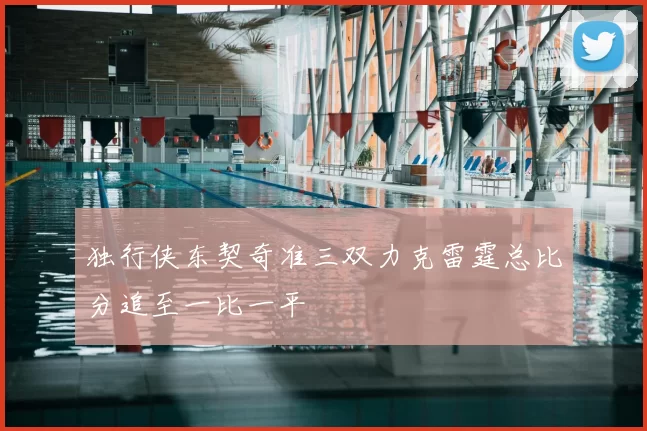 独行侠东契奇准三双力克雷霆总比分追至一比一平
