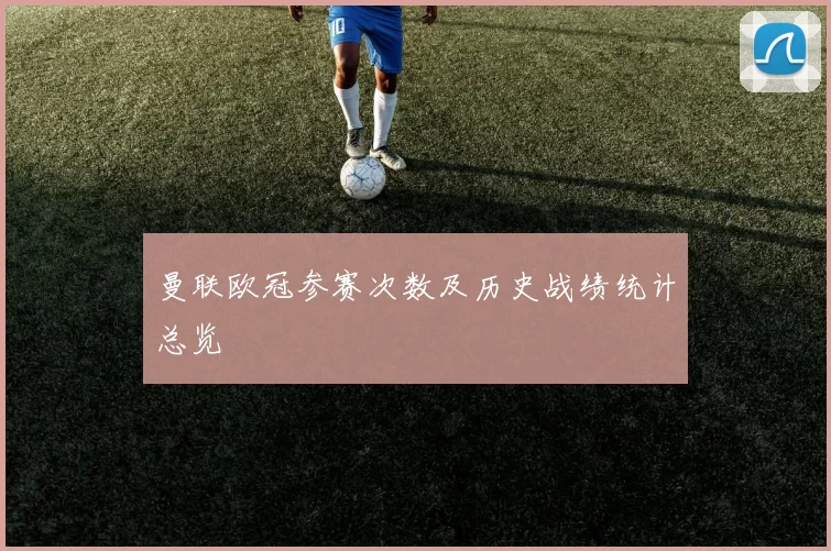 曼联欧冠参赛次数及历史战绩统计总览
