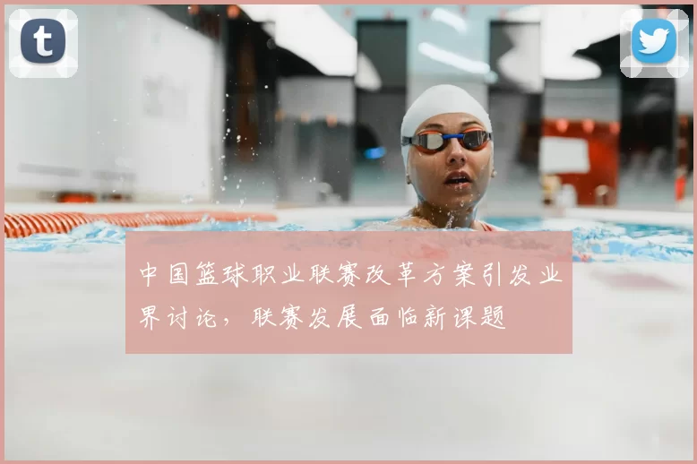 中国篮球职业联赛改革方案引发业界讨论，联赛发展面临新课题