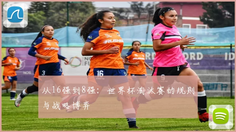 从16强到8强：世界杯淘汰赛的规则与战略博弈