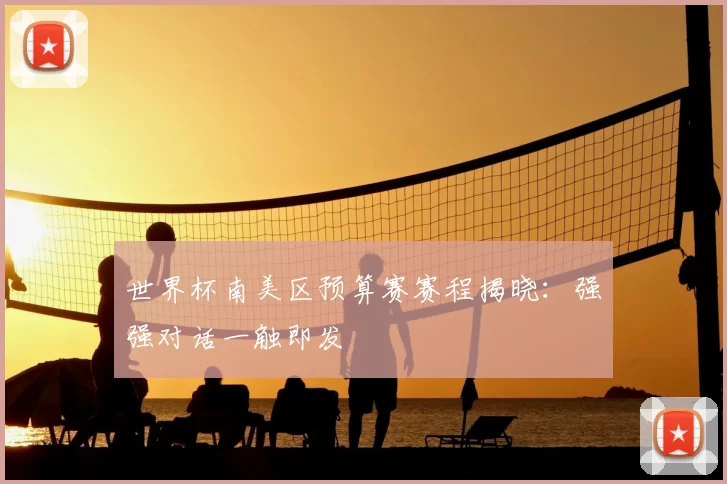 世界杯南美区预算赛赛程揭晓:强强对话一触即发
