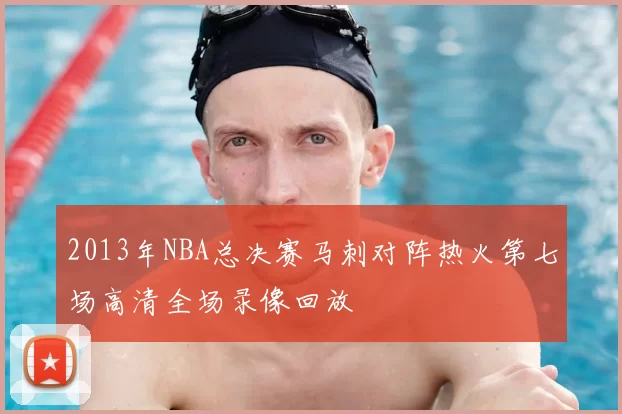 2013年NBA总决赛马刺对阵热火第七场高清全场录像回放