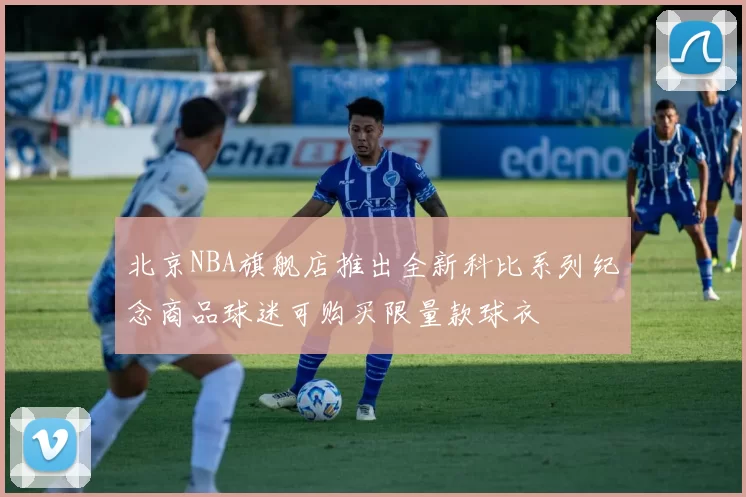北京NBA旗舰店推出全新科比系列纪念商品球迷可购买限量款球衣