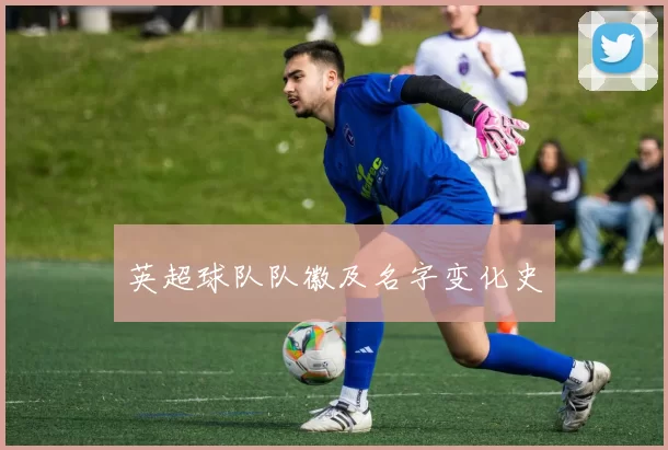 英超球队队徽及名字变化史