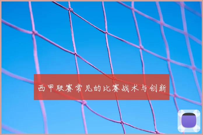 西甲联赛常见的比赛战术与创新