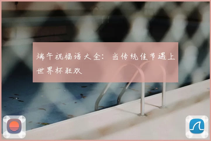 端午祝福语大全：当传统佳节遇上世界杯狂欢