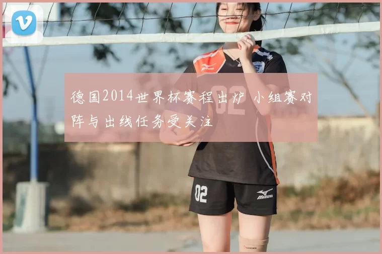 德国2014世界杯赛程出炉 小组赛对阵与出线任务受关注