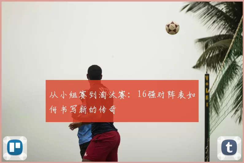从小组赛到淘汰赛：16强对阵表如何书写新的传奇