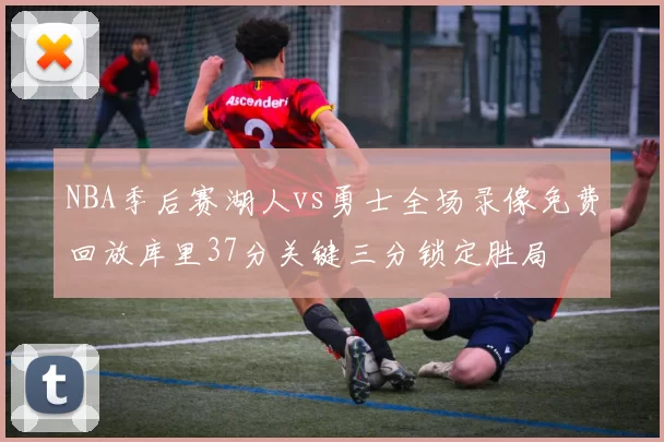 NBA季后赛湖人vs勇士全场录像免费回放库里37分关键三分锁定胜局