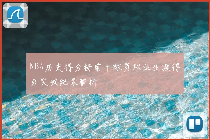 NBA历史得分榜前十球员职业生涯得分突破纪录解析