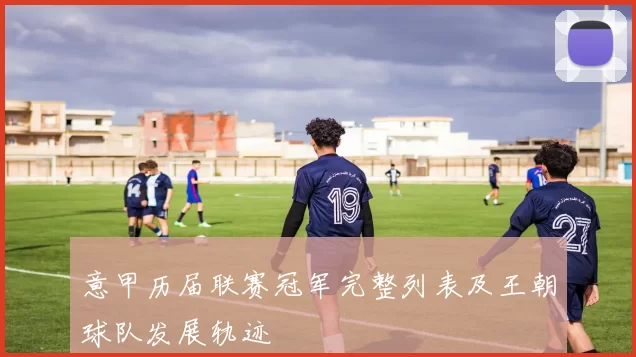 意甲历届联赛冠军完整列表及王朝球队发展轨迹