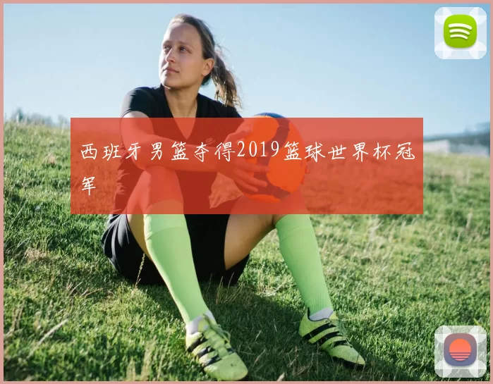 西班牙男篮夺得2019篮球世界杯冠军