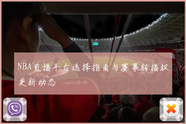 NBA直播平台选择指南与赛事转播权更新动态