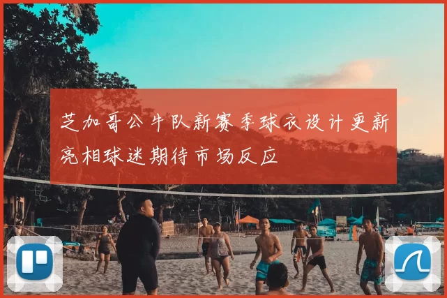 芝加哥公牛队新赛季球衣设计更新亮相球迷期待市场反应