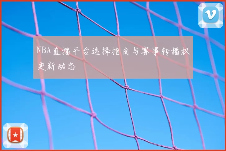 NBA直播平台选择指南与赛事转播权更新动态