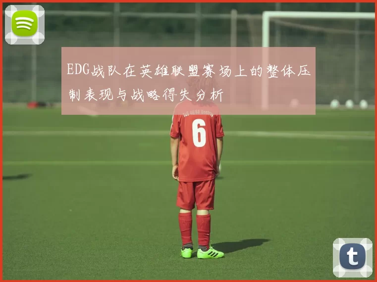 EDG战队在英雄联盟赛场上的整体压制表现与战略得失分析