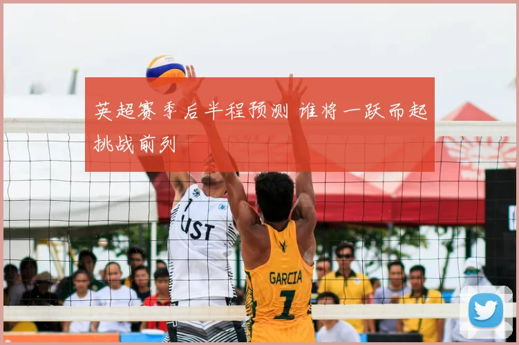 英超赛季后半程预测 谁将一跃而起挑战前列