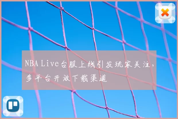 NBA Live台服上线引发玩家关注,多平台开放下载渠道