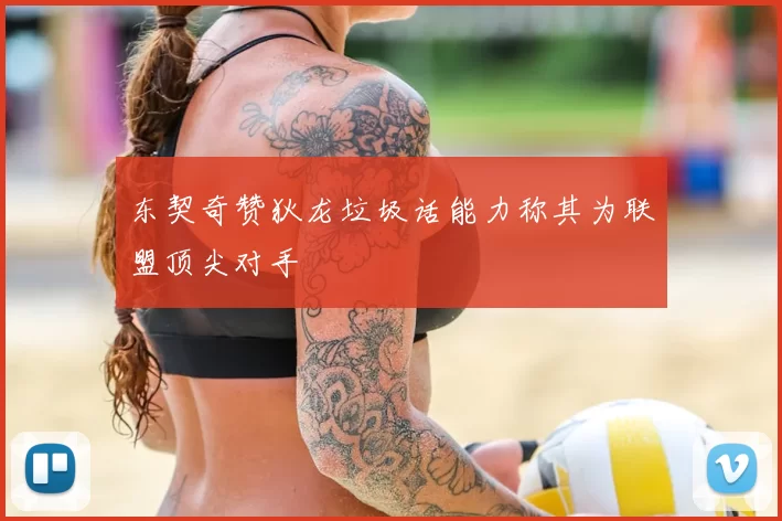 东契奇赞狄龙垃圾话能力称其为联盟顶尖对手