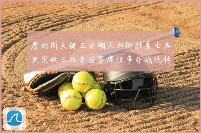 詹姆斯关键三分湖人加时胜勇士库里空砍三双季后赛席位争夺战现转折