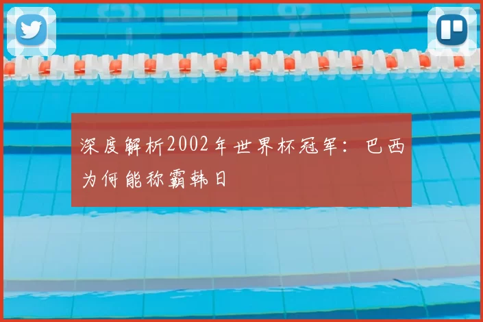 深度解析2002年世界杯冠军：巴西为何能称霸韩日