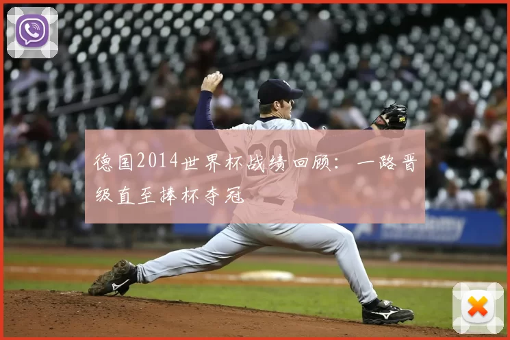 德国2014世界杯战绩回顾:一路晋级直至捧杯夺冠