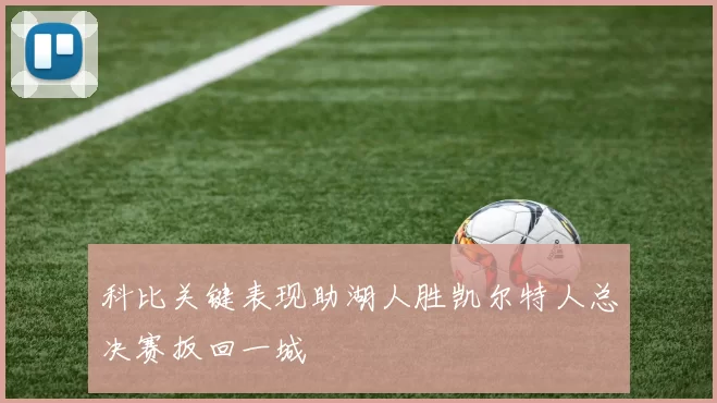 科比关键表现助湖人胜凯尔特人总决赛扳回一城