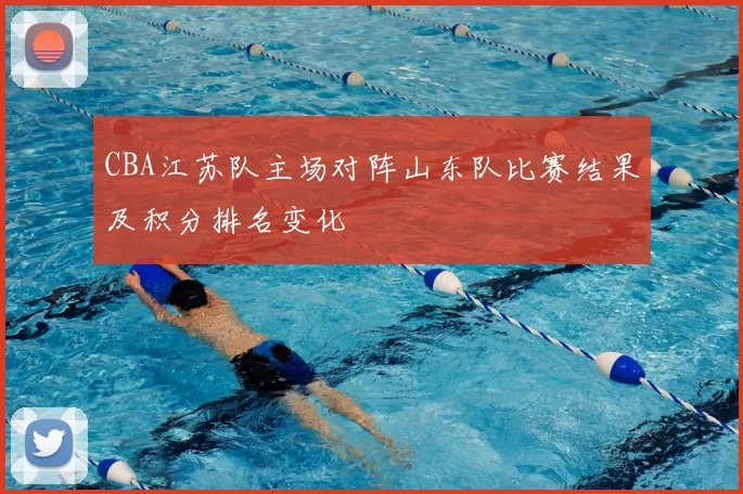 CBA江苏队主场对阵山东队比赛结果及积分排名变化