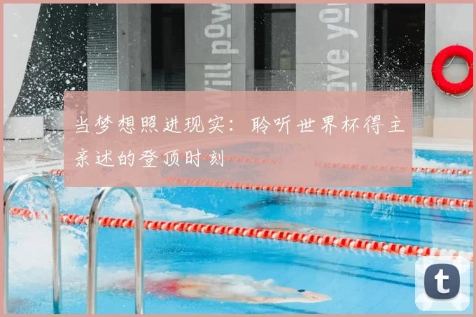 当梦想照进现实:聆听世界杯得主亲述的登顶时刻