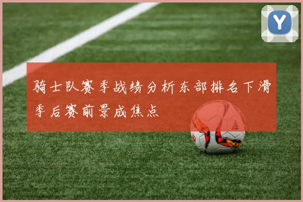 骑士队赛季战绩分析东部排名下滑季后赛前景成焦点