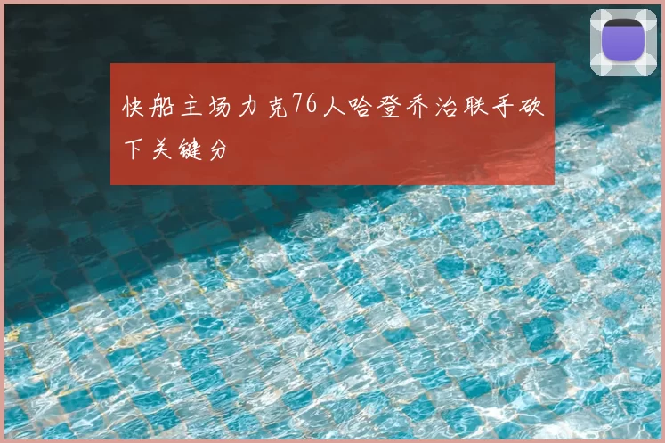 快船主场力克76人哈登乔治联手砍下关键分
