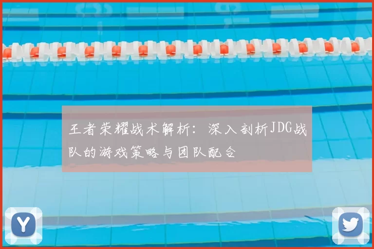 王者荣耀战术解析：深入剖析JDG战队的游戏策略与团队配合