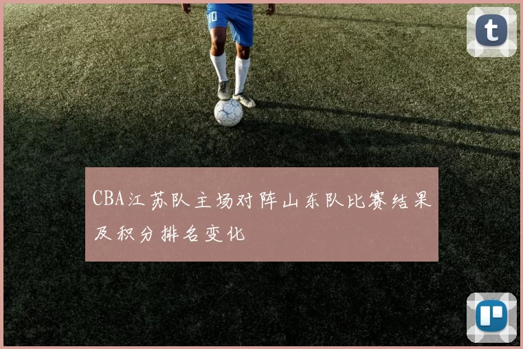 CBA江苏队主场对阵山东队比赛结果及积分排名变化
