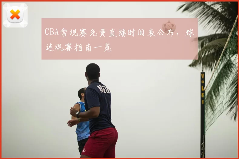 CBA常规赛免费直播时间表公布，球迷观赛指南一览