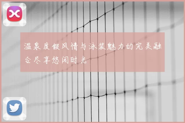 温泉度假风情与泳装魅力的完美融合尽享悠闲时光